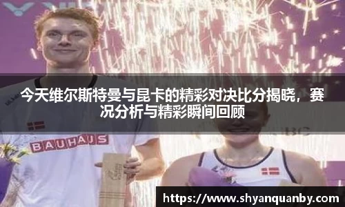 今天维尔斯特曼与昆卡的精彩对决比分揭晓，赛况分析与精彩瞬间回顾